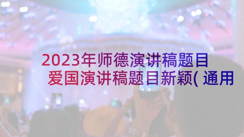 2023年师德演讲稿题目 爱国演讲稿题目新颖(通用6篇)