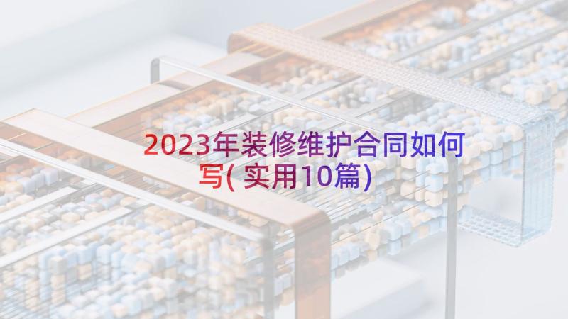 2023年装修维护合同如何写(实用10篇)