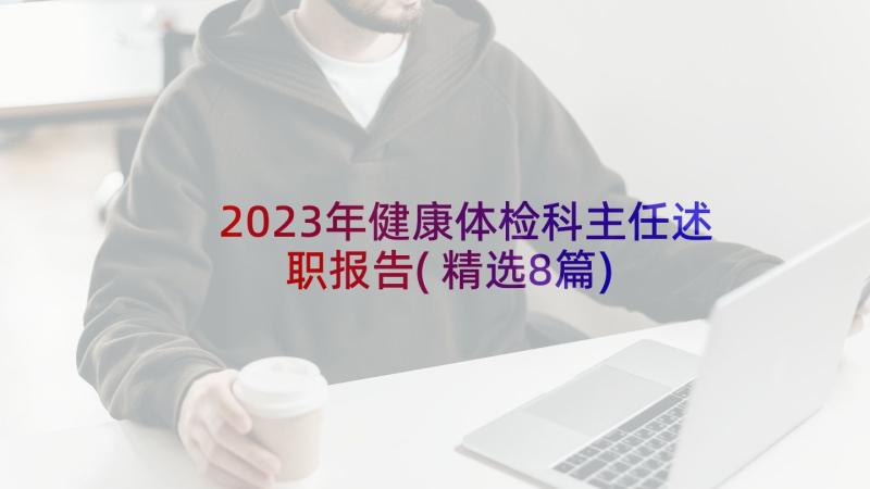 2023年健康体检科主任述职报告(精选8篇)