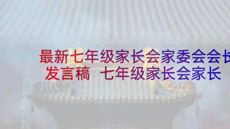 最新七年级家长会家委会会长发言稿 七年级家长会家长发言稿(模板8篇)