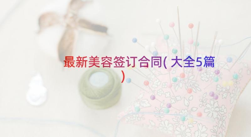 最新美容签订合同(大全5篇)