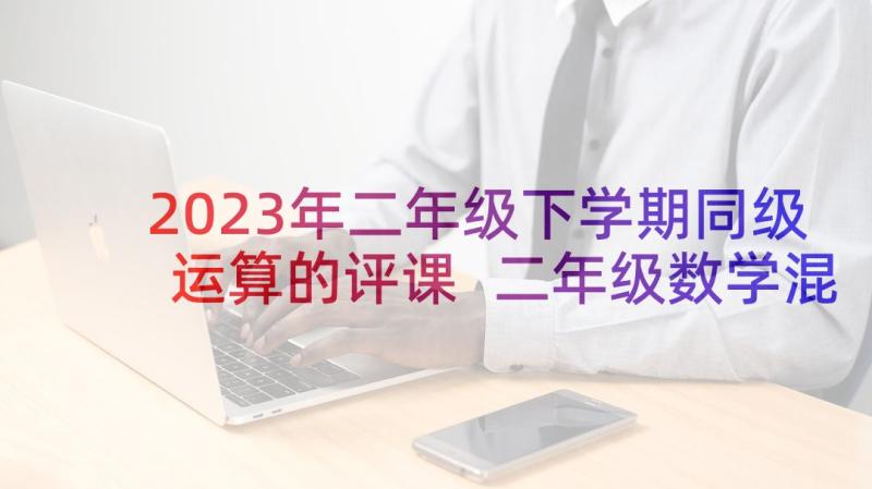 2023年二年级下学期同级运算的评课 二年级数学混合运算教学反思(模板5篇)