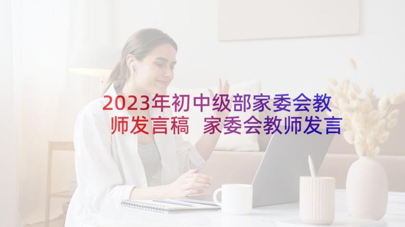 2023年初中级部家委会教师发言稿 家委会教师发言稿(优秀5篇)