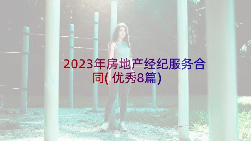 2023年房地产经纪服务合同(优秀8篇)