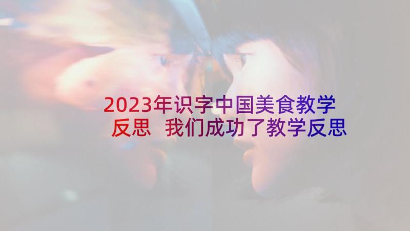 2023年识字中国美食教学反思 我们成功了教学反思(汇总8篇)