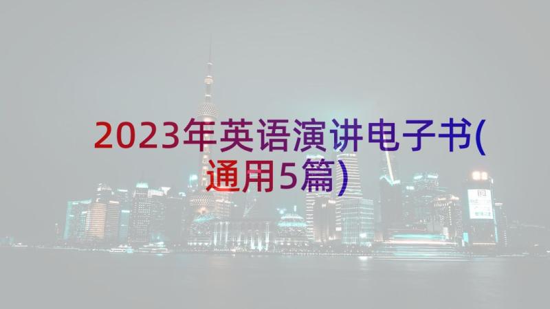 2023年英语演讲电子书(通用5篇)