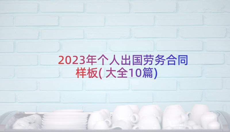 2023年个人出国劳务合同样板(大全10篇)