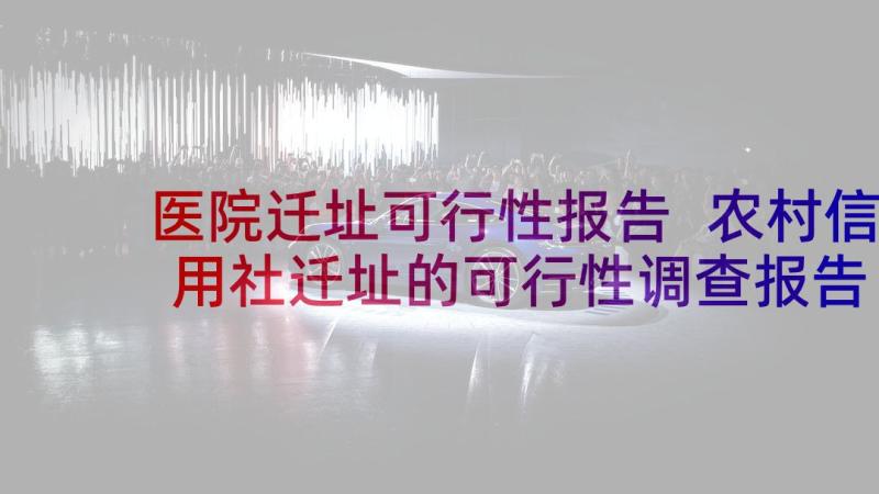 医院迁址可行性报告 农村信用社迁址的可行性调查报告(优质5篇)