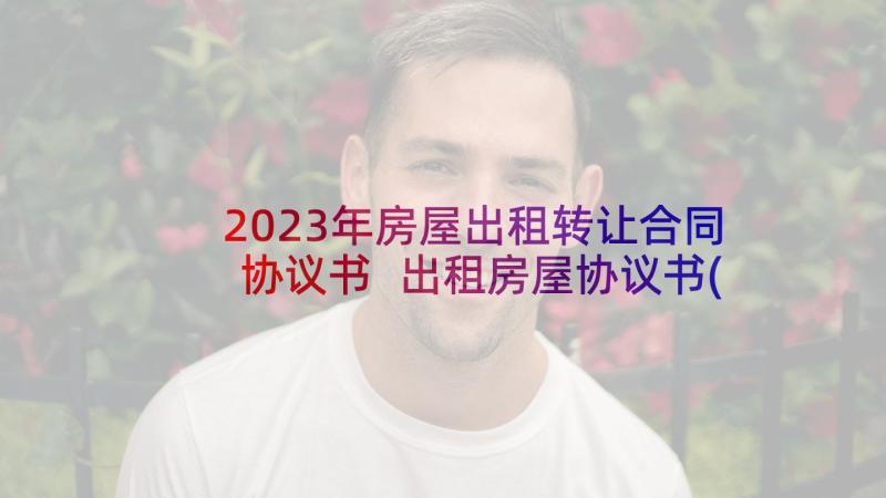 2023年房屋出租转让合同协议书 出租房屋协议书(模板6篇)