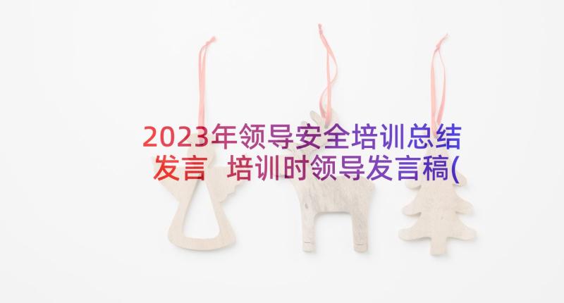 2023年领导安全培训总结发言 培训时领导发言稿(大全7篇)