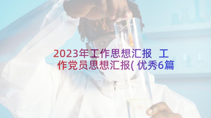 2023年工作思想汇报 工作党员思想汇报(优秀6篇)