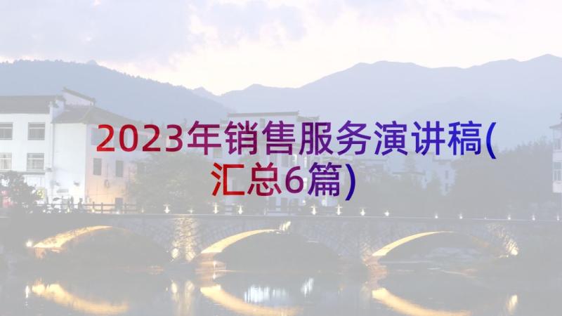 2023年销售服务演讲稿(汇总6篇)