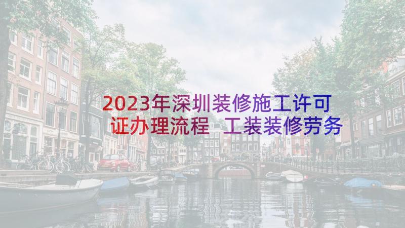 2023年深圳装修施工许可证办理流程 工装装修劳务合同(优秀5篇)