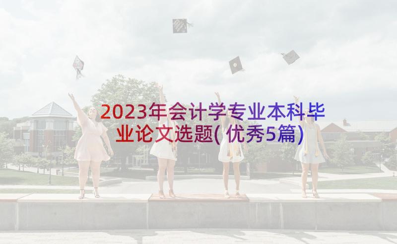 2023年会计学专业本科毕业论文选题(优秀5篇)