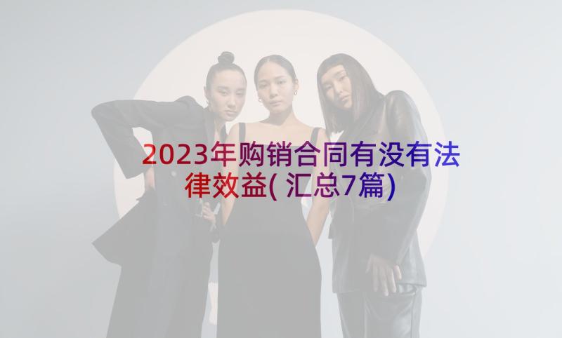 2023年购销合同有没有法律效益(汇总7篇)