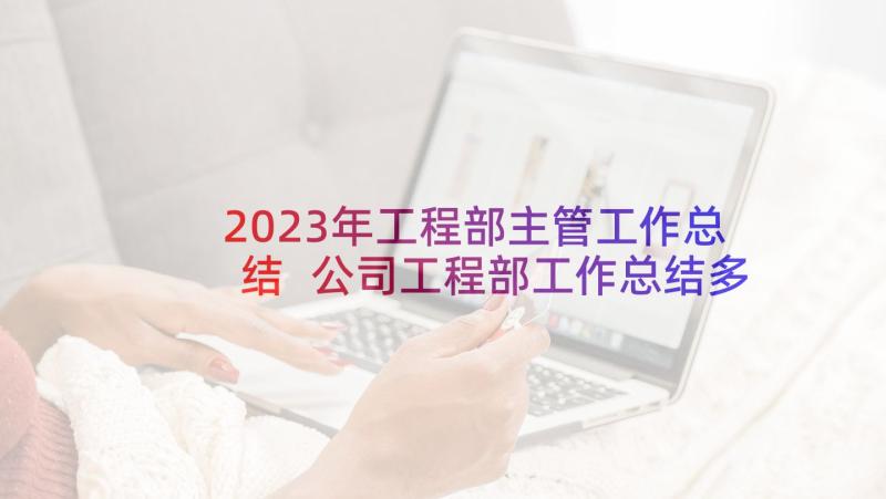 2023年工程部主管工作总结 公司工程部工作总结多篇(优质6篇)