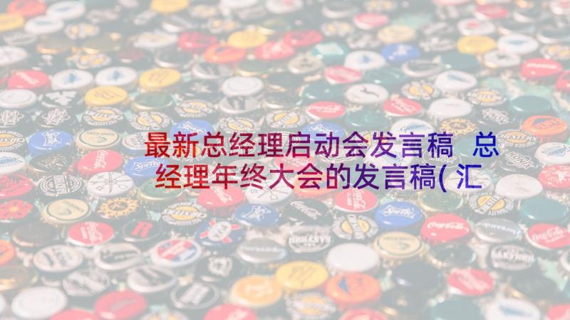 最新总经理启动会发言稿 总经理年终大会的发言稿(汇总5篇)