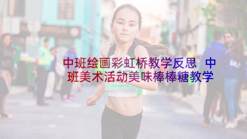 中班绘画彩虹桥教学反思 中班美术活动美味棒棒糖教学反思(优质9篇)