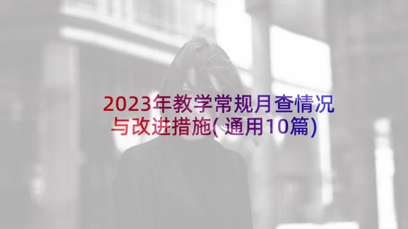 2023年教学常规月查情况与改进措施(通用10篇)