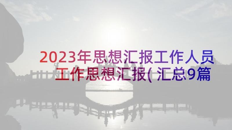 2023年思想汇报工作人员 工作思想汇报(汇总9篇)