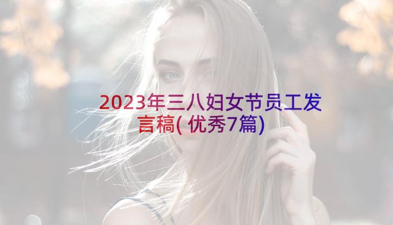 2023年三八妇女节员工发言稿(优秀7篇)