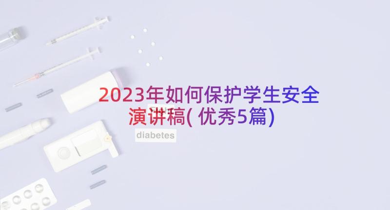 2023年如何保护学生安全演讲稿(优秀5篇)