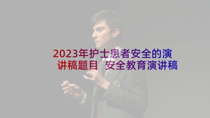 2023年护士患者安全的演讲稿题目 安全教育演讲稿撑起生命保护伞(精选5篇)