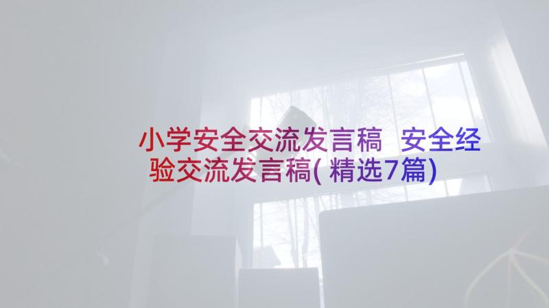 小学安全交流发言稿 安全经验交流发言稿(精选7篇)