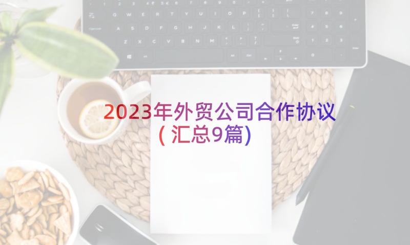 2023年外贸公司合作协议(汇总9篇)