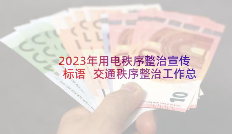 2023年用电秩序整治宣传标语 交通秩序整治工作总结(优秀9篇)