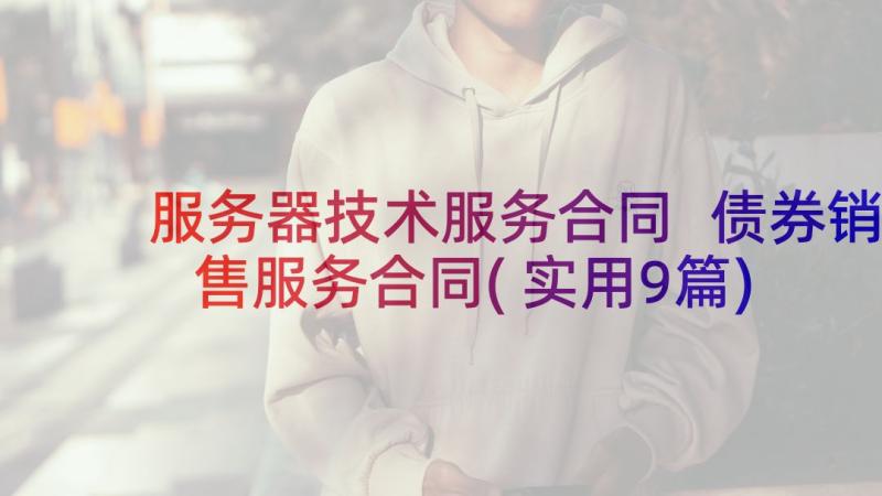 服务器技术服务合同 债券销售服务合同(实用9篇)