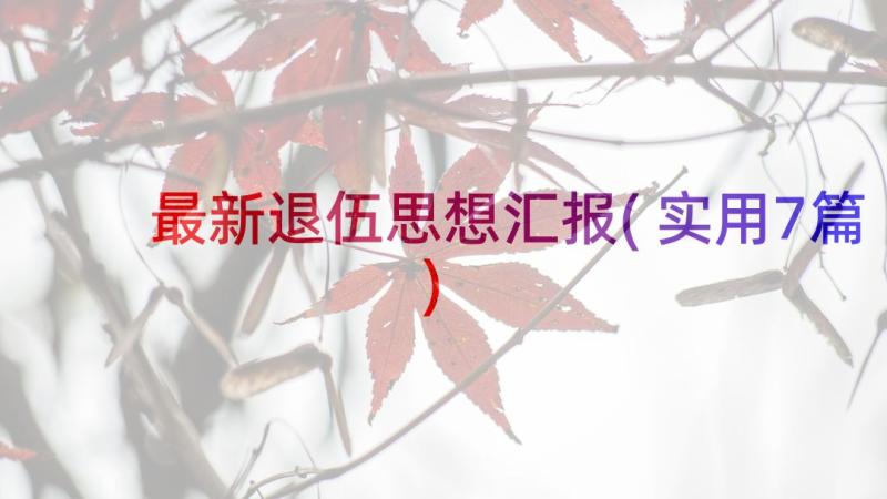 最新退伍思想汇报(实用7篇)