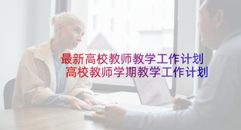 最新高校教师教学工作计划 高校教师学期教学工作计划(实用5篇)