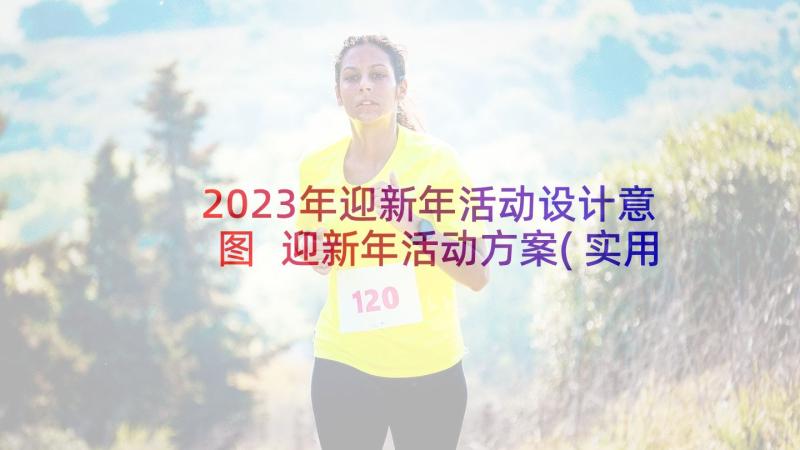 2023年迎新年活动设计意图 迎新年活动方案(实用6篇)