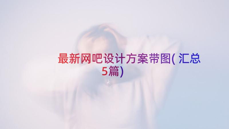 最新网吧设计方案带图(汇总5篇)