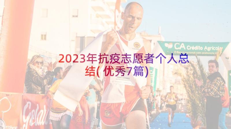 2023年抗疫志愿者个人总结(优秀7篇)