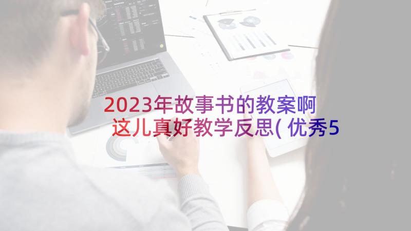 2023年故事书的教案啊 这儿真好教学反思(优秀5篇)