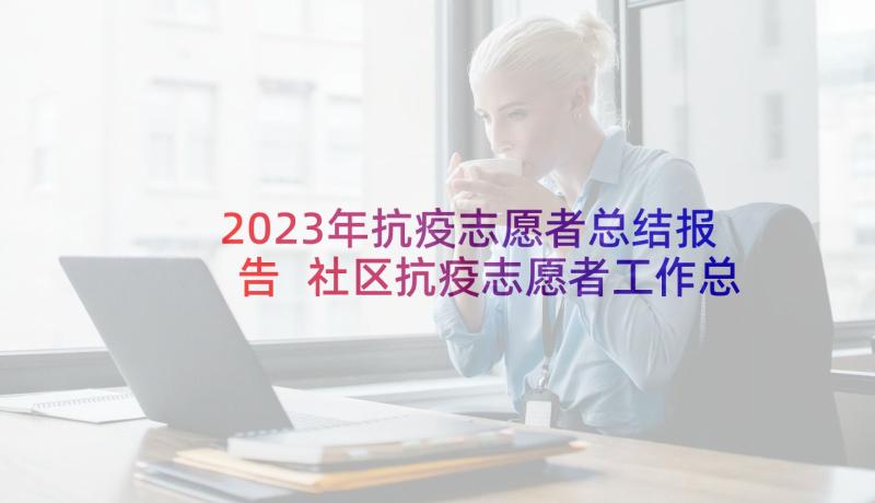 2023年抗疫志愿者总结报告 社区抗疫志愿者工作总结(通用5篇)