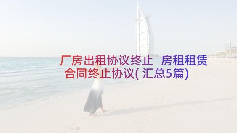 厂房出租协议终止 房租租赁合同终止协议(汇总5篇)