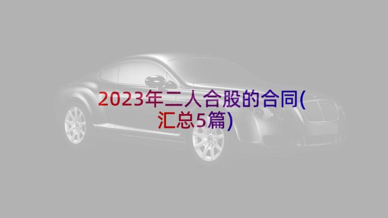 2023年二人合股的合同(汇总5篇)