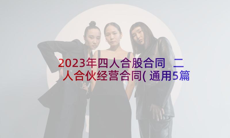 2023年四人合股合同 二人合伙经营合同(通用5篇)