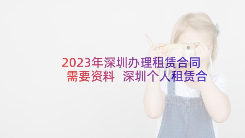 2023年深圳办理租赁合同需要资料 深圳个人租赁合同(实用6篇)
