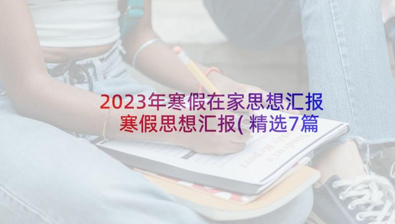 2023年寒假在家思想汇报 寒假思想汇报(精选7篇)