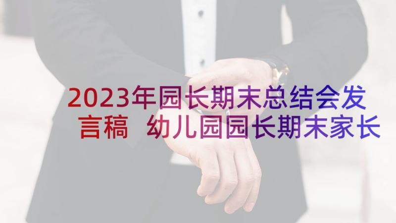 2023年园长期末总结会发言稿 幼儿园园长期末家长会发言稿(模板5篇)