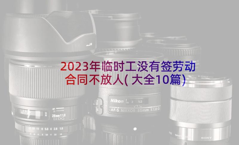 2023年临时工没有签劳动合同不放人(大全10篇)