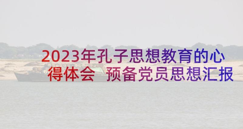 2023年孔子思想教育的心得体会 预备党员思想汇报(通用6篇)