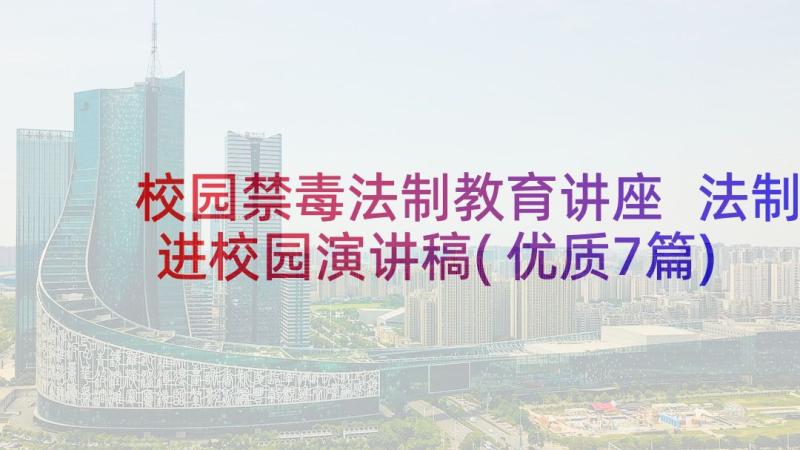 校园禁毒法制教育讲座 法制进校园演讲稿(优质7篇)