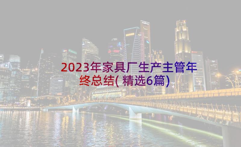 2023年家具厂生产主管年终总结(精选6篇)