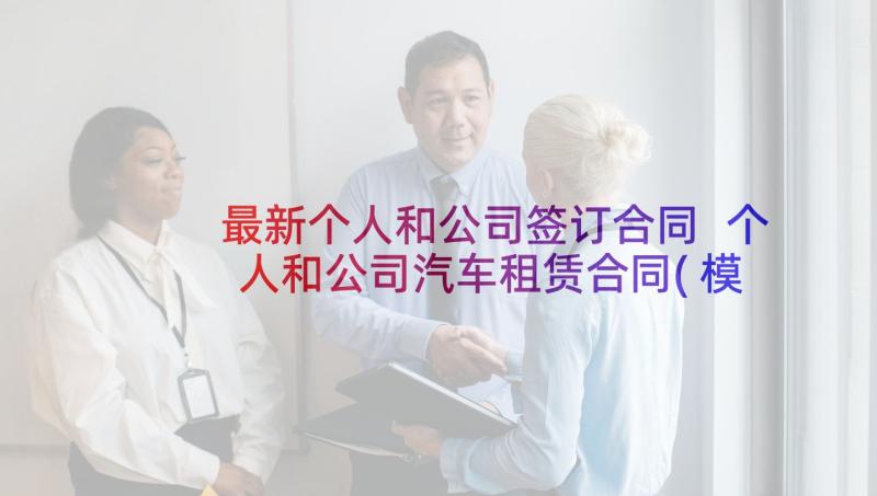 最新个人和公司签订合同 个人和公司汽车租赁合同(模板5篇)