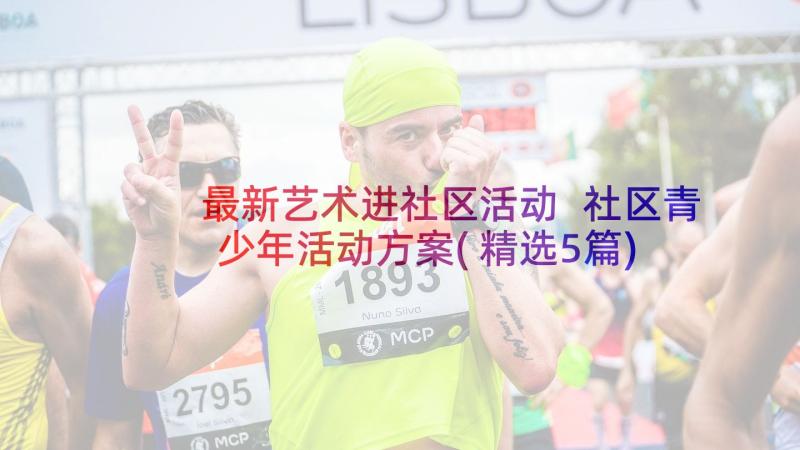 最新艺术进社区活动 社区青少年活动方案(精选5篇)